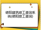 德阳建筑焊工查询系统(德阳焊工查询)