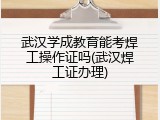 武汉学成教育能考焊工操作证吗(武汉焊工证办理)