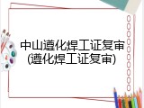 中山遵化焊工证复审(遵化焊工证复审)