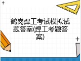 鹤岗焊工考试模拟试题答案(焊工考题答案)