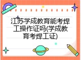 江苏学成教育能考焊工操作证吗(学成教育考焊工证)