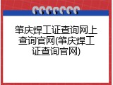 肇庆焊工证查询网上查询官网(肇庆焊工证查询官网)