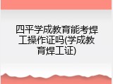 四平学成教育能考焊工操作证吗(学成教育焊工证)