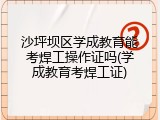 沙坪坝区学成教育能考焊工操作证吗(学成教育考焊工证)