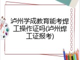 泸州学成教育能考焊工操作证吗(泸州焊工证报考)