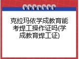 克拉玛依学成教育能考焊工操作证吗(学成教育焊工证)