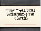 青海焊工考试模拟试题答案(青海焊工模拟题答案)