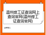 温州焊工证查询网上查询官网(温州焊工证查询官网)