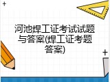 河池焊工证考试试题与答案(焊工证考题答案)