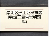 崇明区焊工证复审题库(焊工复审崇明题库)