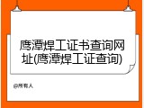 鹰潭焊工证书查询网址(鹰潭焊工证查询)