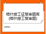 喀什焊工证复审题库(喀什焊工复审题)