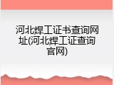 河北焊工证书查询网址(河北焊工证查询官网)