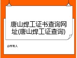 唐山焊工证书查询网址(唐山焊工证查询)