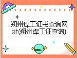 朔州焊工证书查询网址(朔州焊工证查询)