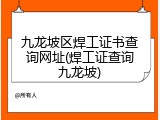 九龙坡区焊工证书查询网址(焊工证查询九龙坡)