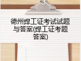 德州焊工证考试试题与答案(焊工证考题答案)