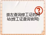崇左查询焊工证的网站(焊工证查询官网)