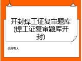 开封焊工证复审题库(焊工证复审题库开封)