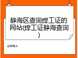 静海区查询焊工证的网站(焊工证静海查询)