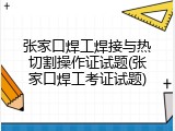 张家口焊工焊接与热切割操作证试题(张家口焊工考证试题)