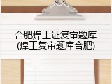 合肥焊工证复审题库(焊工复审题库合肥)