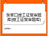 张家口焊工证复审题库(焊工证复审题库)