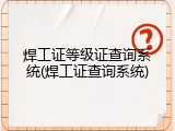 焊工证等级证查询系统(焊工证查询系统)