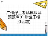 广州焊工考试模拟试题题库(广州焊工模拟试题)