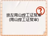 崇左南山焊工证复审(南山焊工证复审)