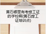 黄石哪里有考焊工证的学校啊(黄石焊工证培训点)