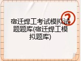 宿迁焊工考试模拟试题题库(宿迁焊工模拟题库)