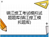 镇江焊工考试模拟试题题库(镇江焊工模拟题库)