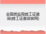 全国质监局焊工证查询(焊工证查询官网)