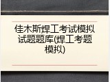 佳木斯焊工考试模拟试题题库(焊工考题模拟)