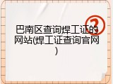 巴南区查询焊工证的网站(焊工证查询官网)