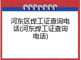 河东区焊工证查询电话(河东焊工证查询电话)