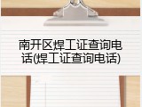 南开区焊工证查询电话(焊工证查询电话)