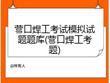 营口焊工考试模拟试题题库(营口焊工考题)