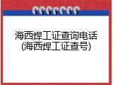 海西焊工证查询电话(海西焊工证查号)