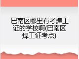 巴南区哪里有考焊工证的学校啊(巴南区焊工证考点)