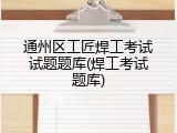 通州区工匠焊工考试试题题库(焊工考试题库)