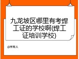 九龙坡区哪里有考焊工证的学校啊(焊工证培训学校)
