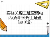嘉峪关焊工证查询电话(嘉峪关焊工证查询电话)
