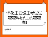 怀化工匠焊工考试试题题库(焊工试题题库)