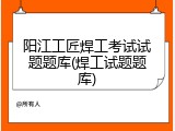 阳江工匠焊工考试试题题库(焊工试题题库)