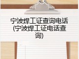 宁波焊工证查询电话(宁波焊工证电话查询)