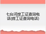 七台河焊工证查询电话(焊工证查询电话)