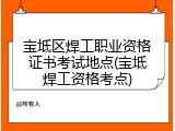 宝坻区焊工职业资格证书考试地点(宝坻焊工资格考点)