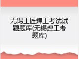 无锡工匠焊工考试试题题库(无锡焊工考题库)